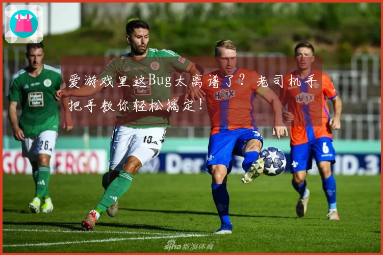 爱游戏里这Bug太离谱了？老司机手把手教你轻松搞定！