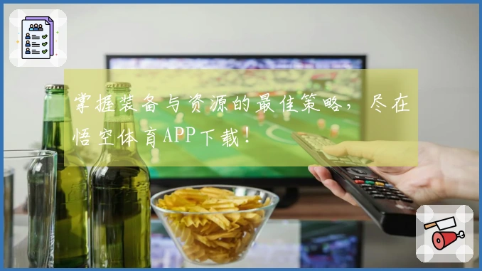 掌握装备与资源的最佳策略，尽在悟空体育APP下载！