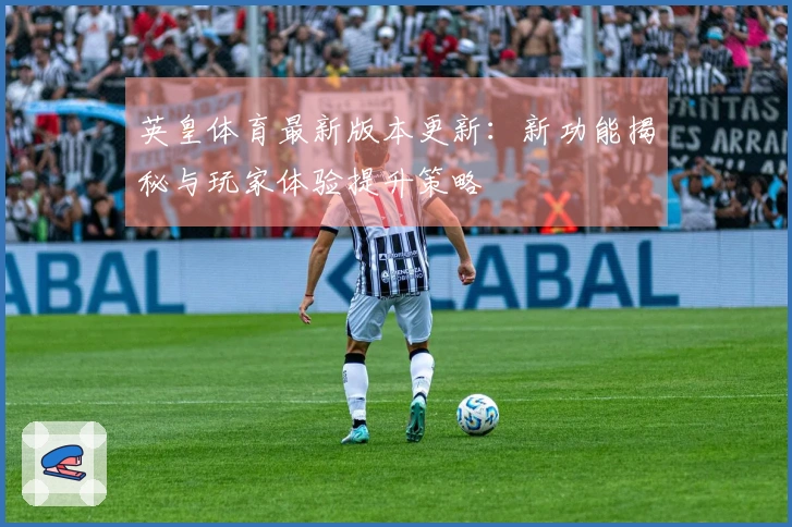 英皇体育最新版本更新：新功能揭秘与玩家体验提升策略