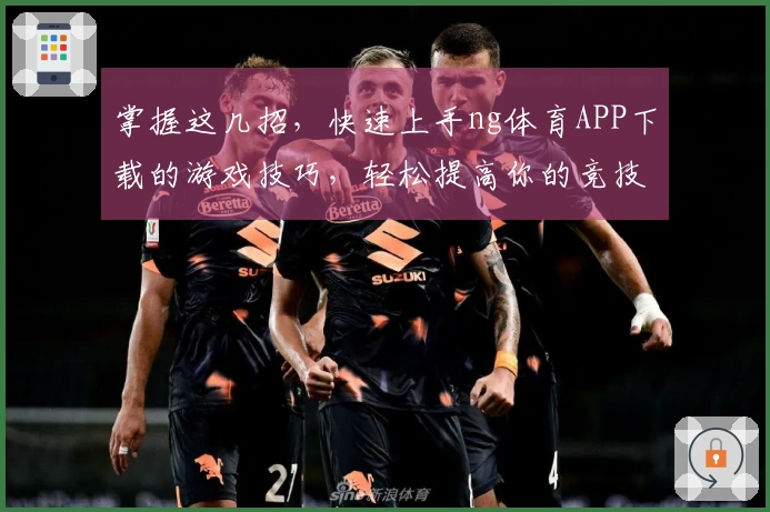 掌握这几招，快速上手ng体育APP下载的游戏技巧，轻松提高你的竞技水平！