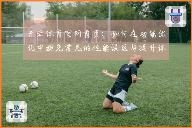 开云体育官网首页：如何在功能优化中避免常见的性能误区与提升体验