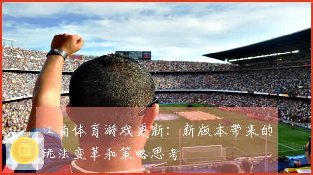 江南体育游戏更新：新版本带来的玩法变革和策略思考