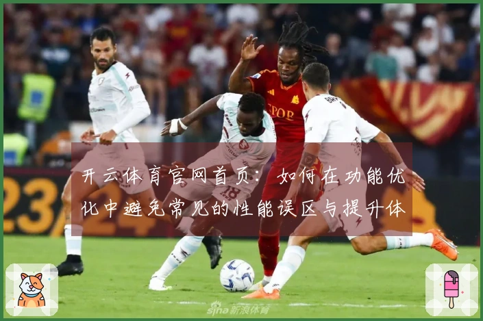 开云体育官网首页：如何在功能优化中避免常见的性能误区与提升体验