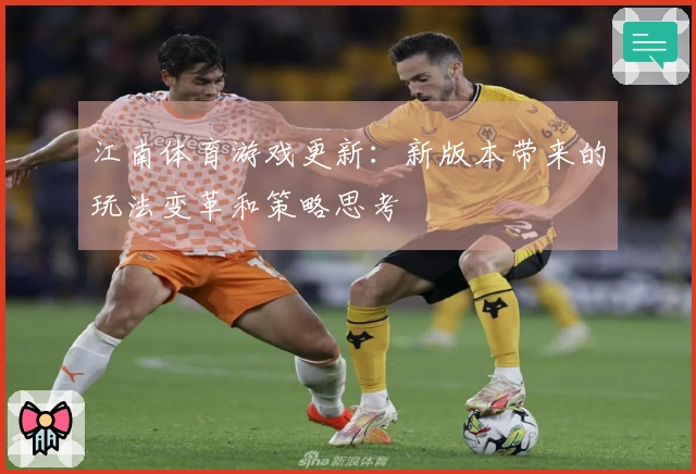 江南体育游戏更新：新版本带来的玩法变革和策略思考