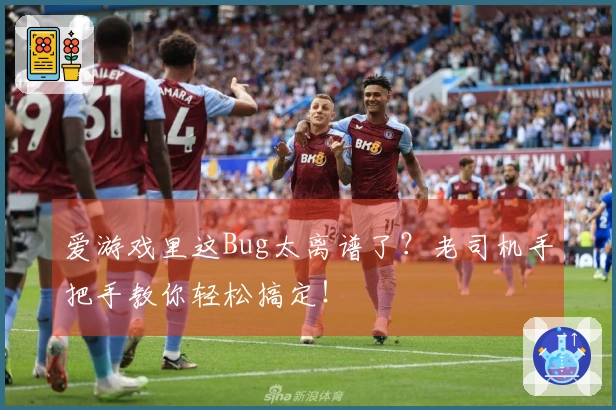爱游戏里这Bug太离谱了？老司机手把手教你轻松搞定！